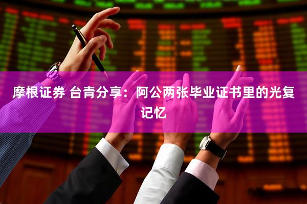 摩根证券 台青分享：阿公两张毕业证书里的光复记忆