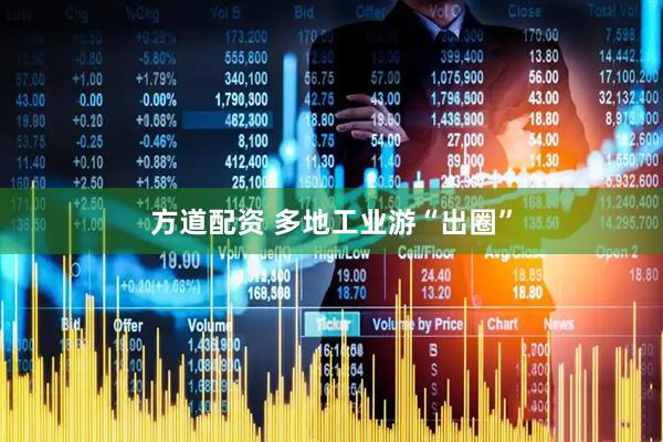 方道配资 多地工业游“出圈”