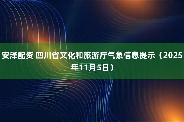 安泽配资 四川省文化和旅游厅气象信息提示（2025年11月5日）