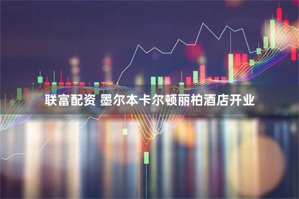 联富配资 墨尔本卡尔顿丽柏酒店开业