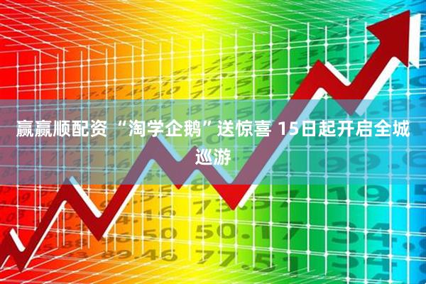 赢赢顺配资 “淘学企鹅”送惊喜 15日起开启全城巡游
