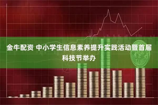 金牛配资 中小学生信息素养提升实践活动暨首届科技节举办