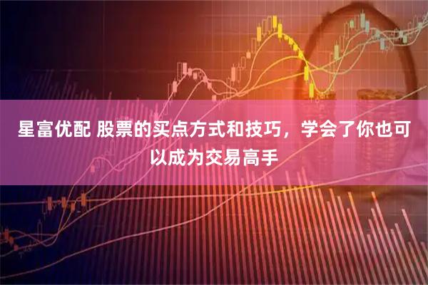 星富优配 股票的买点方式和技巧，学会了你也可以成为交易高手