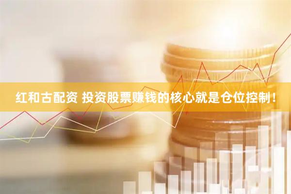 红和古配资 投资股票赚钱的核心就是仓位控制！
